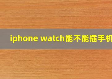 iphone watch能不能插手机卡